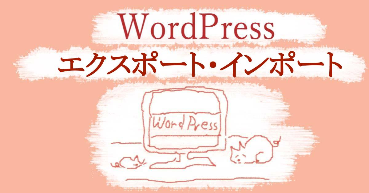 wordpressエクスポート-インポート|wordpressバックアップ-データファイルのエクスポートとインポート